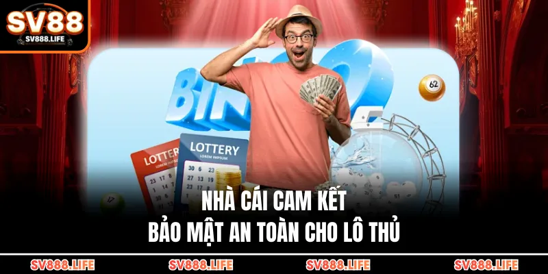 Nhà cái cam kết bảo mật an toàn cho lô thủ