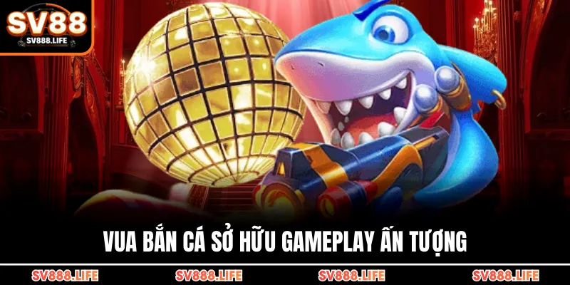 Vua Bắn Cá sở hữu gameplay ấn tượng